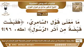 [113 /1350] ما معنى قول السامري ﴿فقبضت قبضةً من أثر الرسول﴾؟ الشيخ صالح الفوزان