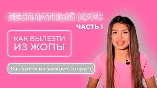 БЕСПЛАТНЫЙ КУРС / КАК ВЫЛЕЗТИ ИЗ ЖОПЫ? /КАК ВЫЛЕЗТИ ИЗ ЯМЫ? 1 часть