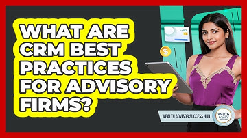 What Are CRM Best Practices For Advisory Firms? - Wealth Advisor Success Hub