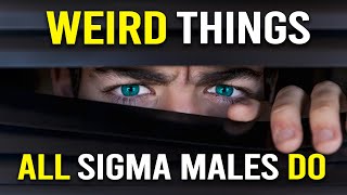 12 WEIRD Things ALL Sigma Males Do