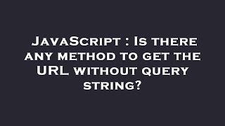 JavaScript : Is there any method to get the URL without query string?