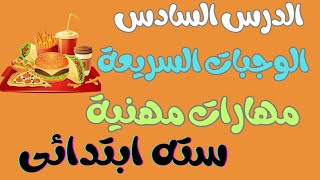 الدرس السادس مهارات مهنية للصف السادس الابتدائي | الوجبات السريعة | مقرر شهر مارس