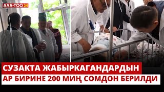 Сузакта жабыркагандардын ар бирине 200 миң сомдон берилди