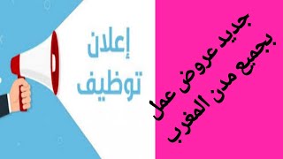 كتقلب على خدمة هاد فيديو ليك عروض عمل بجميع مدن المغرب مع ارقام هواتف المشغلين