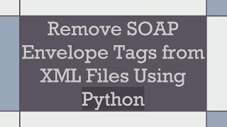 Full Remove SOAP Envelope Tags from XML Files Using Python Guide