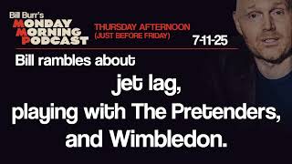 Jet Lag, The Pretenders, Wimbelton | Thursday Afternoon Monday Morning Podcast 7-11-25 | Bill Burr