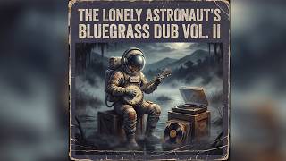 The Lonely Astronaut's Bluegrass Dub Vol II | High Lonesome Country Space Trip Hop