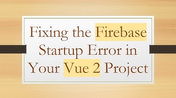 Fixing the Firebase Startup Error in Your Vue 2 Project