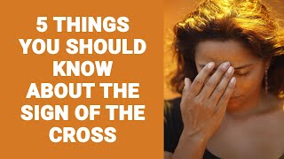 5 THINGS YOU SHOULD KNOW ABOUT THE SIGN OF THE CROSS