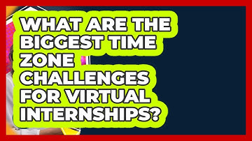 What Are The Biggest Time Zone Challenges For Virtual Internships? - Internship Hero