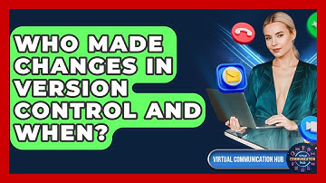 Who Made Changes In Version Control And When? - Virtual Communication Hub