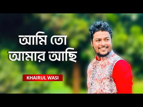 Ami To Amar Achi | আমি তো আমার আছি | Khairul Wasi