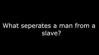 What separates a man, from a slave?