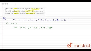(i) A matric has 12 elements ,write all possible orders of this matrix. (ii) A matrix has 8 element