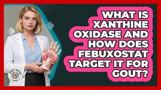 What Is Xanthine Oxidase And How Does Febuxostat Target It For Gout? - Gout Relief Guide