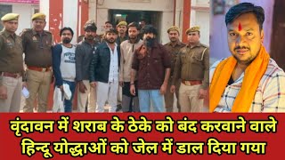 वृंदावन में शराब के ठेके को बंद करवाने वाले हमारे हिन्दू योद्धाओं को जेल में डाल दिया गया जो गलत है।