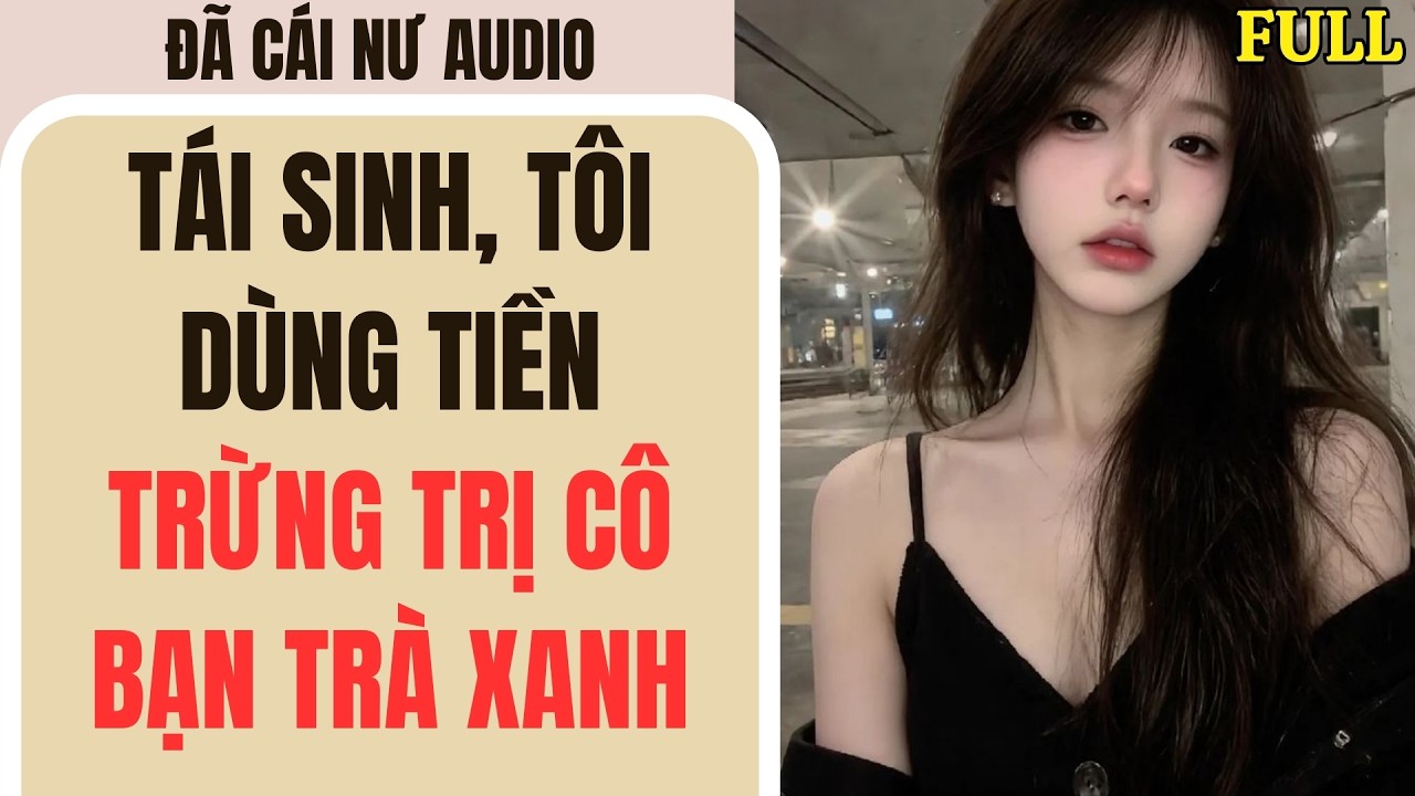Full audio | TÁI SINH, TÔI DÙNG TIỀN TRỪNG TRỊ CÔ BẠN TRÀ XANH | Đã Cái Nư Audio