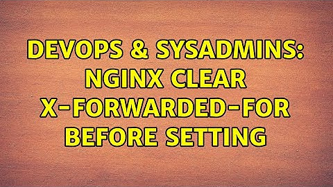 DevOps & SysAdmins: Nginx clear X-Forwarded-For before setting