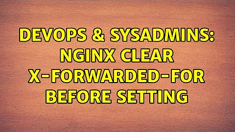 DevOps & SysAdmins: Nginx clear X-Forwarded-For before setting