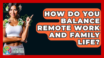 How Do You Balance Remote Work And Family Life? - Holistic Balance And Bliss