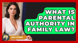 What Is Parental Authority In Family Law? - Family Law Gurus