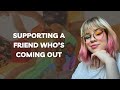 Being a Supportive Friend: How to Show Up When Someone Comes Out