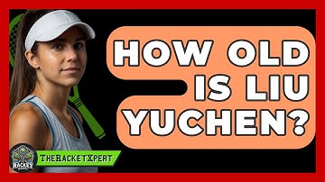 How Old Is Liu Yuchen? - The Racket Xpert