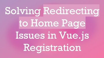 Solving Redirecting to Home Page Issues in Vue.js Registration