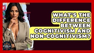 What's The Difference Between Cognitivism And Non-Cognitivism? - The Ethical Compass