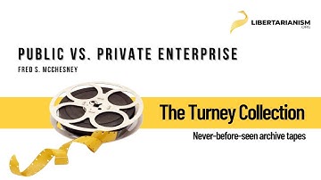 Public vs. Private Enterprise (Fred S. McChesney) - The Turney Collection - Libertarianism.org