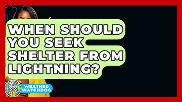 When Should You Seek Shelter From Lightning? - Weather Watchdog