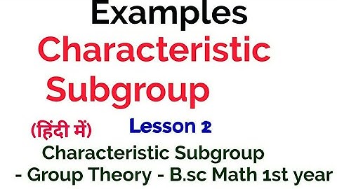 Characteristic Subgroup - Examples -  Group Theory-  In Hindi - Lesson 2