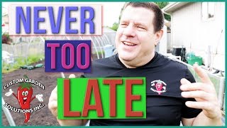 Never Too Late To Garden - Late Start?  No Problem