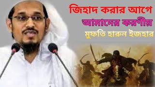 ২৮/১১/২০২৩ জিহাদ করার আগে আমাদের করণীয় মুফতি হারুন ইজহার  mufti harun izhar waz 2023