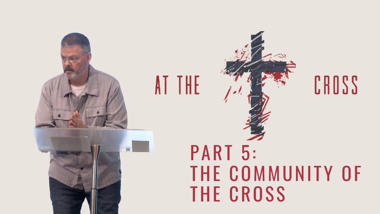At The Cross: Part 5 - The Community of The Cross - YouTube