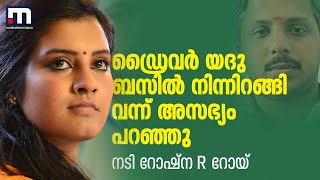 ഡ്രൈവർ യദു ബസിൽ നിന്നിറങ്ങി വന്ന് അസഭ്യം പറഞ്ഞു - നടി റോഷ്‌ന R റോയ് | KSRTC Driver