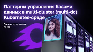 Паттерны управления базами данных в multi-claster Kubernetes среде | Полина Кудрявцева