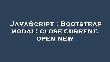 JavaScript : Bootstrap modal: close current, open new