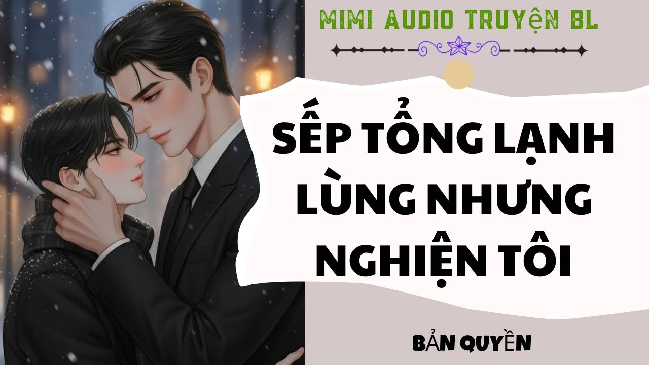[ Audio Truyện BL ] Sếp Tổng Lạnh Lùng Nhưng Nghiện Tôi - Truyện Boy Love