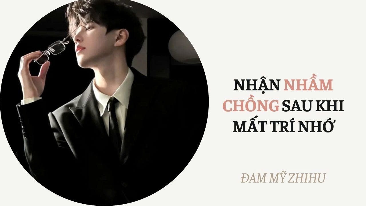BOY LOVE FULL | NHẬN NHẦM CHỒNG SAU KHI MẤT TRÍ NHỚ | Đam Mỹ Zhihu