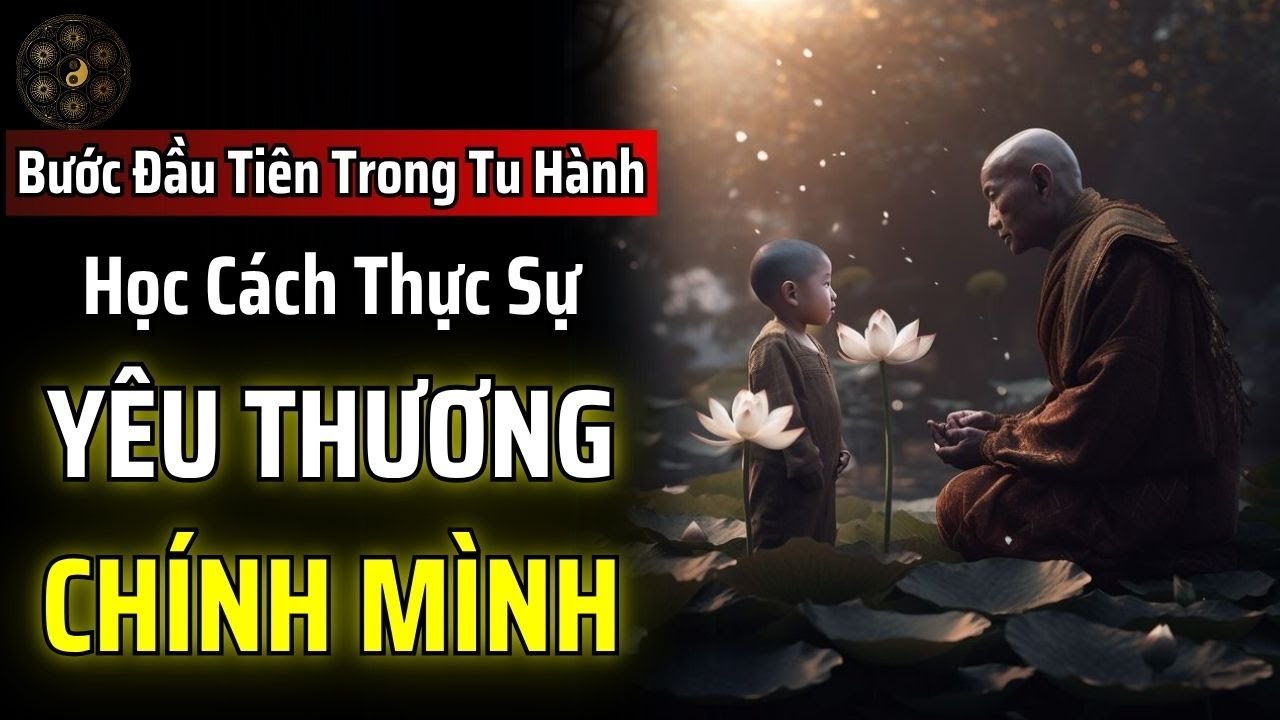 BƯỚC ĐẦU TIÊN CỦA TU HÀNH LÀ HỌC CÁCH THỰC SỰ YÊU THƯƠNG CHÍNH BẢN THÂN MÌNH | THUẬT CỔ NHÂN