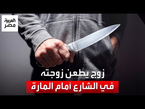 السبب خلافات أسرية زوج يطعن زوجته بالشارع أمام المارة والنيابة تحقق في ملابسات الحادث