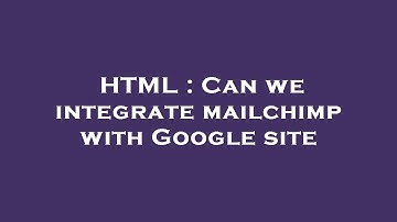 HTML : Can we integrate mailchimp with Google site