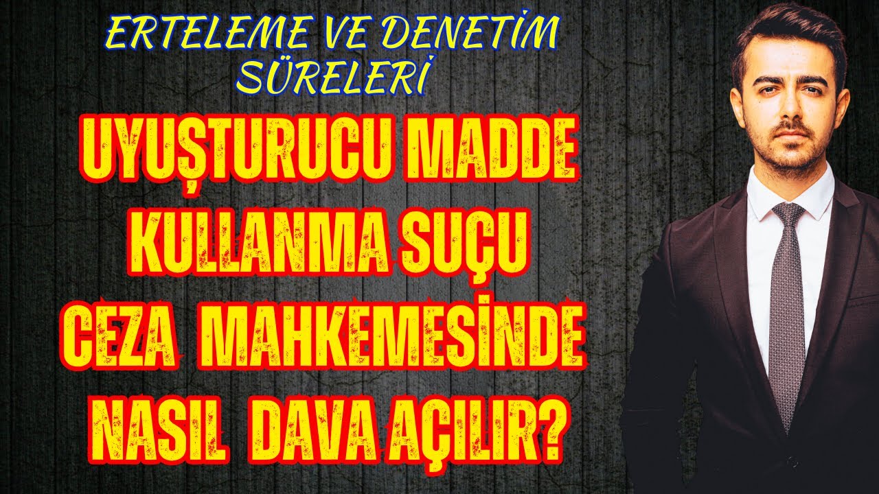 Uyuşturucu Madde Kullanma Suçunda Ceza Mahkemesinde Nasıl Dava Açılır? Erteleme ve Denetim Süreleri