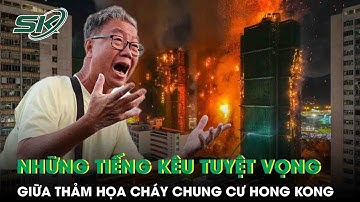 Những tiếng kêu tuyệt vọng giữa thảm họa cháy chung cư Hong Kong