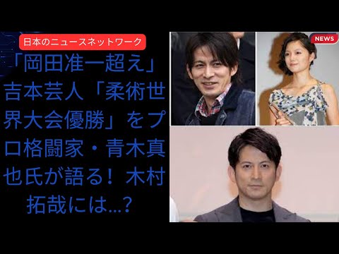 (タイトル): 岡田准一の魅力に迫る「岡田准一超え」吉本芸人「柔術世界大会優勝」をプロ格闘家・青木真也氏が語る！木村拓哉には…？