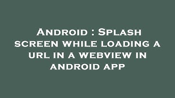 Android : Splash screen while loading a url in a webview in android app