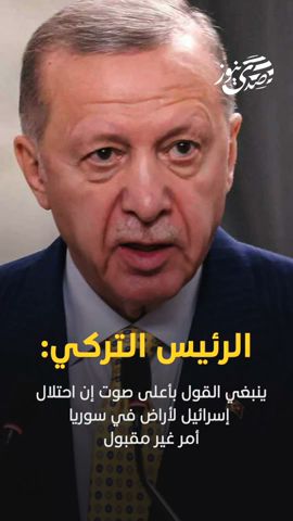 صدى نيوز | الرئيس التركي: - ينبغي القول بأعلى صوت إن احتلال إسرائيل لأراض في سوريا أمر غير مقبول