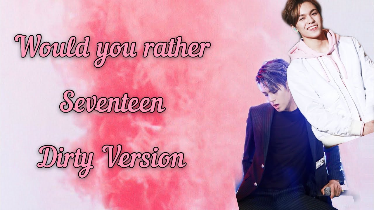 Would you Rather | Seventeen Version | Dirty Version - YouTube