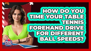 How Do You Time Your Table Tennis Forehand Drive For Different Ball Speeds? - Ping Pong Prodigy